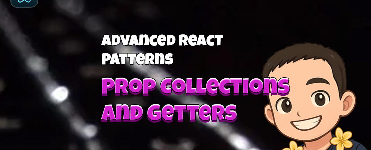Advanced React Patterns: Prop Collections and Getters